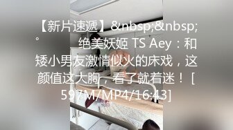 【新片速遞】&nbsp;&nbsp;˚❤️⁎⁺ 绝美妖姬 TS Aey：和矮小男友激情似火的床戏，这颜值这大胸，看了就着迷！ [597M/MP4/16:43]