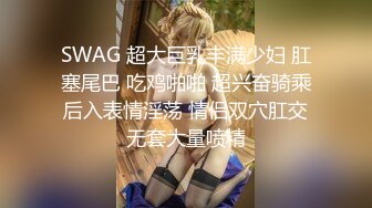 SWAG 超大巨乳丰满少妇 肛塞尾巴 吃鸡啪啪 超兴奋骑乘后入表情淫荡 情侣双穴肛交无套大量喷精