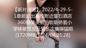 【新片速遞】 2022/4-29-5-1最新流出高校附近萤石酒店♥360摄像头偷拍软萌娇羞小学妹被男友反复多次暴操猛啪[1720MB/MP4/04:25:28]