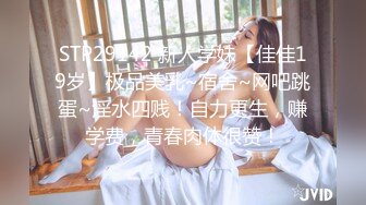 STP29142 新人学妹【佳佳19岁】极品美乳~宿舍~网吧跳蛋~淫水四贱！自力更生，赚学费，青春肉体很赞！