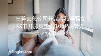 出差去总公司开完会和淫骚女秘书开房爽歪歪108P高清无水印