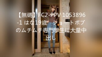 【無碼】FC2-PPV 1053896-1 はな19歳　ショートボブのムチムチ専門學生に大量中出し