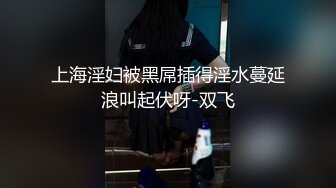 上海淫妇被黑屌插得淫水蔓延浪叫起伏呀-双飞