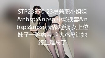 STP23970 23岁兼职小姐姐&nbsp;&nbsp;中场换套&nbsp;&nbsp;激战继续 女上位妹子一脸痛苦 这大鸡巴让她终生难忘了