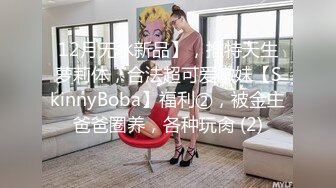 12月无水新品】，推特天生萝莉体，合法超可爱嫩妹【SkinnyBoba】福利②，被金主爸爸圈养，各种玩肏 (2)