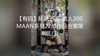 【有码】稀缺资源-素人300MAAN系列22部作品合集第8期,(3)