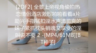 [2DF2] 全景上帝视角偸拍热恋情侣酒店激烈啪啪看着a片助兴手指猛扣淫水声清脆爽的妹子紧抓枕头销魂又享受的淫叫说不要 2 -[MP4/61MB][BT种子]