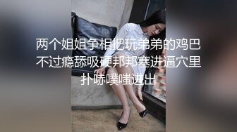 两个姐姐争相把玩弟弟的鸡巴不过瘾舔吸硬邦邦塞进逼穴里扑哧噗嗤进出