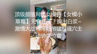 顶级颜值网红女模特【女模小草莓】无套狂干！操出白浆~激情大战特写吃吊猛怼骚穴主动骑乘位套