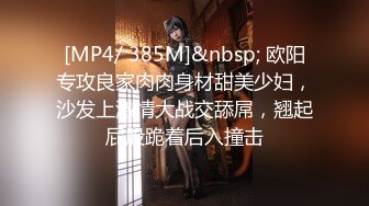 [MP4/ 385M]&nbsp; 欧阳专攻良家肉肉身材甜美少妇，沙发上激情大战交舔屌，翘起屁股跪着后入撞击