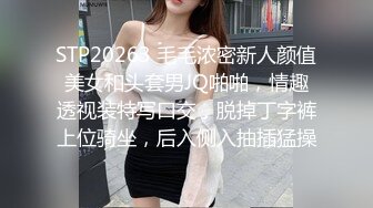 STP20263 毛毛浓密新人颜值美女和头套男JQ啪啪，情趣透视装特写口交，脱掉丁字裤上位骑坐，后入侧入抽插猛操