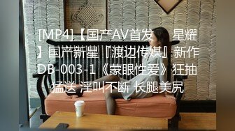 [MP4]【国产AV首发❤️星耀】国产新星『渡边传媒』新作DB-003-1《蒙眼性爱》狂抽猛送 淫叫不断 长腿美尻