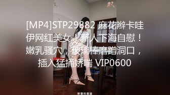 [MP4]STP29882 麻花辫卡哇伊网红美女！新人下海自慰！嫩乳骚穴，玻璃棒磨蹭洞口，插入猛捅娇喘 VIP0600