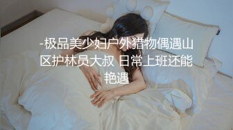 -极品美少妇户外猎物偶遇山区护林员大叔 日常上班还能艳遇