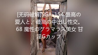 [无码破解]SGA-154 最高の愛人と、最高の中出し性交。 68 魔性のグラマラス美女 甘淫Gカップ