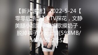 【新片速遞】 2022-5-24【零零后杀手】KTV探花，文静美腿小姐姐，唱唱歌摸奶子，脱掉裤子沙发上操[598MB/MP4/01:25:57]