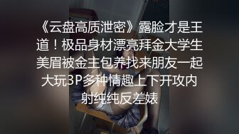 《云盘高质泄密》露脸才是王道！极品身材漂亮拜金大学生美眉被金主包养找来朋友一起大玩3P多种情趣上下开攻内射纯纯反差婊