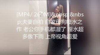 [MP4/ 260M]&nbsp;&nbsp;夫妻自拍 自家母狗喷水之作 老公你手机都湿了 淫水超多像下雨 上帝视角超爱