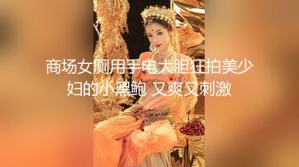 商场女厕用手电大胆狂拍美少妇的小黑鲍 又爽又刺激