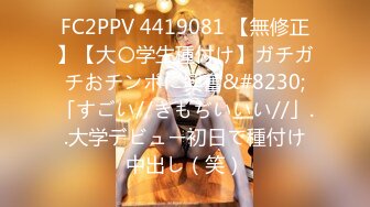 FC2PPV 4419081 【無修正】【大〇学生種付け】ガチガチおチンポに興奮&#8230;「すごい//きもぢいいい//」..大学デビュー初日で種付け中出し（笑）