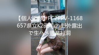 【個人撮影】FC2PPV-1168657県立K2无毛② 野外露出で生ハメ專業打洞