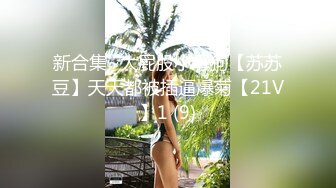 新合集~大屁股小母狗【苏苏豆】天天都被插逼爆菊【21V】1 (9)