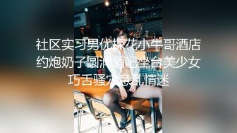 社区实习男优探花小牛哥酒店约炮奶子圆润酒吧坐台美少女巧舌骚穴意乱情迷