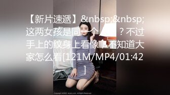 【新片速遞】&nbsp;&nbsp;这两女孩是同一个人吗？不过手上的纹身上看像，不知道大家怎么看[121M/MP4/01:42]