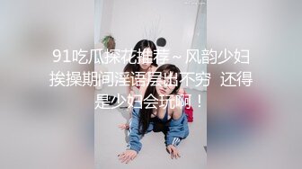 91吃瓜探花推荐～风韵少妇挨操期间淫语层出不穷  还得是少妇会玩啊！