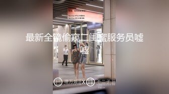 最新全镜偷窥二闺蜜服务员嘘嘘