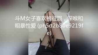 斗M女子喜欢被征服，深喉和粗暴性爱 (ph5d2b80e9219fe)