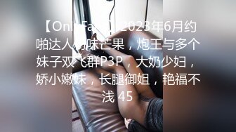 【OnlyFans】2023年6月约啪达人粉味芒果，炮王与多个妹子双飞群P3P，大奶少妇，娇小嫩妹，长腿御姐，艳福不浅 45