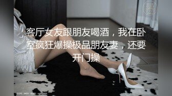 客厅女友跟朋友喝酒，我在卧室疯狂爆操极品朋友妻，还要开门操