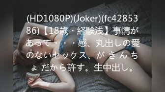 (HD1080P)(Joker)(fc4285386)【18歳・経験浅】事情があって・・・感、丸出しの愛のないセックス、が き ん ち ょ だから許す。生中出し。