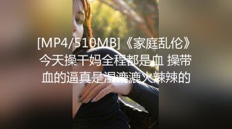 [MP4/510MB]《家庭乱伦》今天操干妈全程都是血 操带血的逼真是湿漉漉火辣辣的