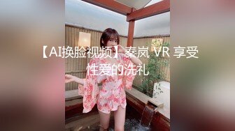 【AI换脸视频】秦岚 VR 享受性爱的洗礼