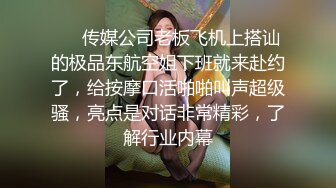 ❤️传媒公司老板飞机上搭讪的极品东航空姐下班就来赴约了，给按摩口活啪啪叫声超级骚，亮点是对话非常精彩，了解行业内幕