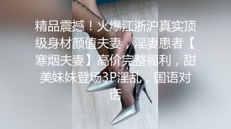 精品震撼！火爆江浙沪真实顶级身材颜值夫妻，淫妻患者【寒烟夫妻】高价完整福利，甜美妹妹登场3P淫乱，国语对话