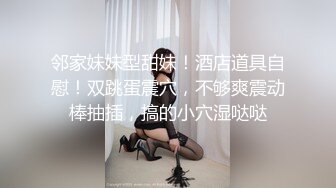 邻家妹妹型甜妹！酒店道具自慰！双跳蛋震穴，不够爽震动棒抽插，搞的小穴湿哒哒