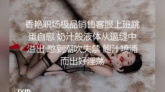 香艳职场极品销售客服上班跳蛋自慰 奶汁般液体从逼缝中溢出 憋到潮吹失禁 鲍汁喷涌而出好淫荡