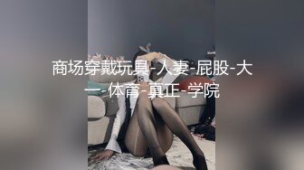 商场穿戴玩具-人妻-屁股-大一-体育-真正-学院