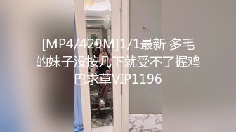 [MP4/429M]1/1最新 多毛的妹子没按几下就受不了握鸡巴求草VIP1196