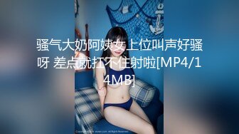 骚气大奶阿姨女上位叫声好骚呀 差点就扛不住射啦[MP4/14MB]