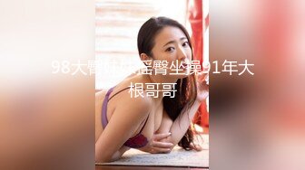 98大臀妹妹摇臀坐操91年大根哥哥