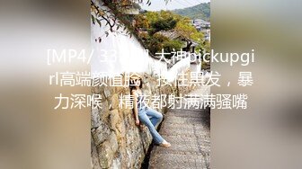 [MP4/ 332M] 大神pickupgirl高端颜值脸，按住黑发，暴力深喉，精液都射满满骚嘴