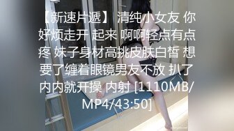 【新速片遞】 清纯小女友 你好烦走开 起来 啊啊轻点有点疼 妹子身材高挑皮肤白皙 想要了缠着眼镜男友不放 扒了内内就开操 内射 [1110MB/MP4/43:50]