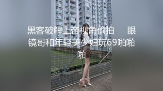 黑客破解上帝视角偷拍❤️眼镜哥和年轻美少妇玩69啪啪啪