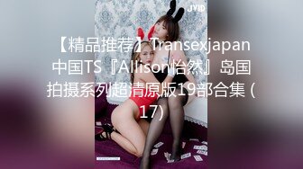 【精品推荐】Transexjapan中国TS『Allison怡然』岛国拍摄系列超清原版19部合集 (17)