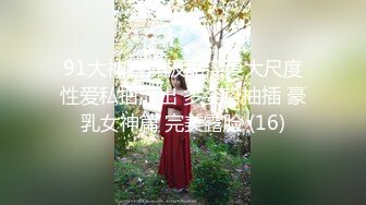 91大神约操极品淫妻大尺度性爱私拍流出 多姿势抽插 豪乳女神篇 完美露脸 (16)