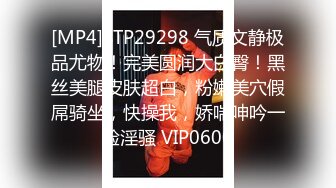 [MP4]STP29298 气质文静极品尤物！完美圆润大白臀！黑丝美腿皮肤超白，粉嫩美穴假屌骑坐，快操我，娇喘呻吟一脸淫骚 VIP0600